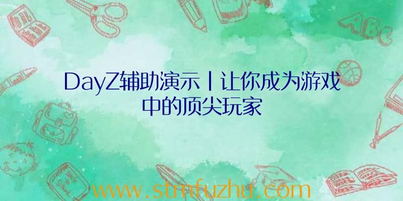 DayZ辅助演示|让你成为游戏中的顶尖玩家